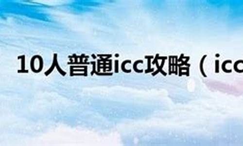 10人普通icc攻略文本_10人普通icc全攻略